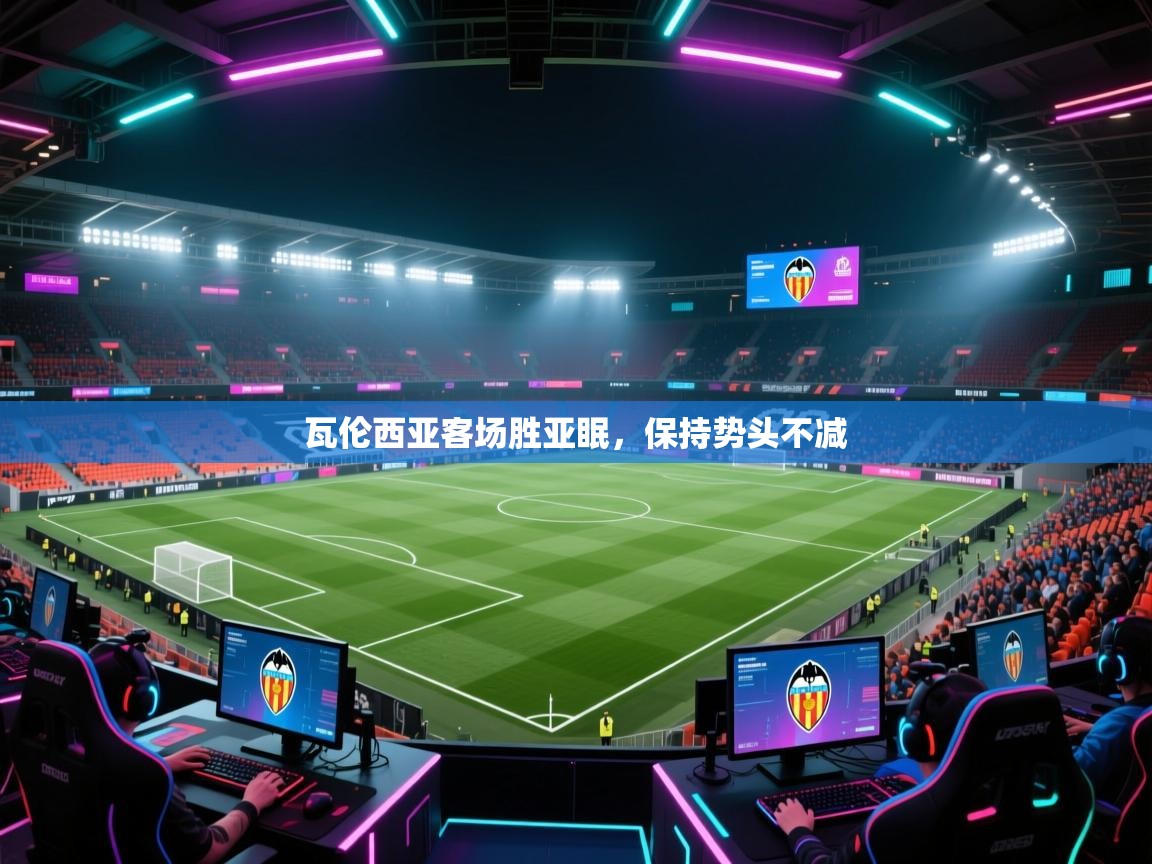 爱游戏娱乐网址-瓦伦西亚客场胜亚眠，保持势头不减