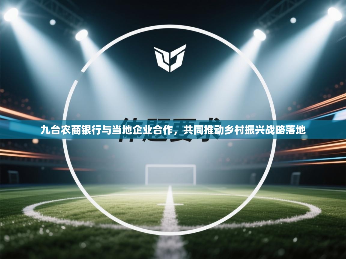 爱游戏ayx官网下载-九台农商银行与当地企业合作,共同推动乡村振兴战略落地 第1张