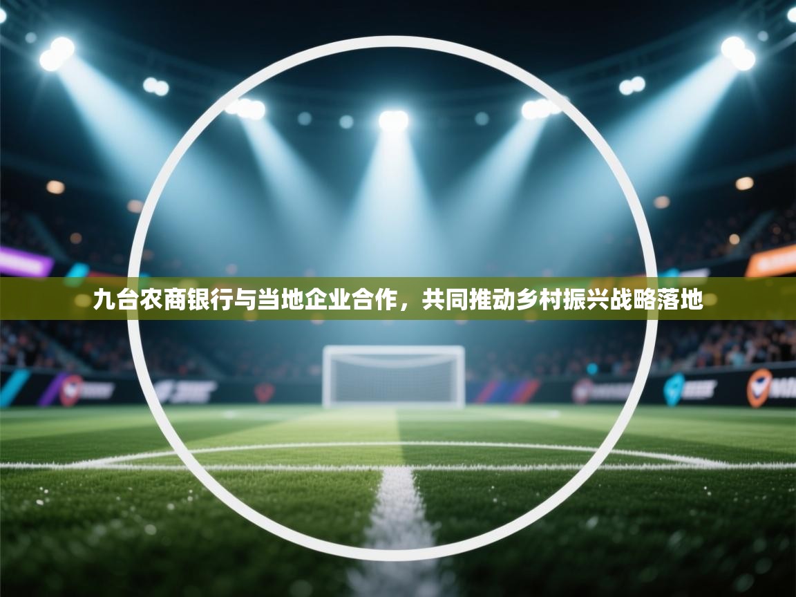 爱游戏ayx官网下载-九台农商银行与当地企业合作,共同推动乡村振兴战略落地 第2张