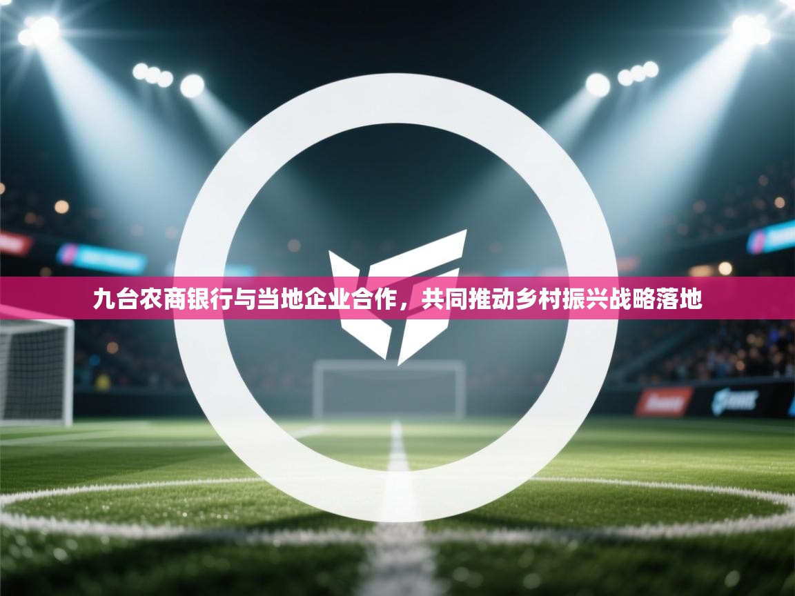 爱游戏ayx官网下载-九台农商银行与当地企业合作,共同推动乡村振兴战略落地 第3张