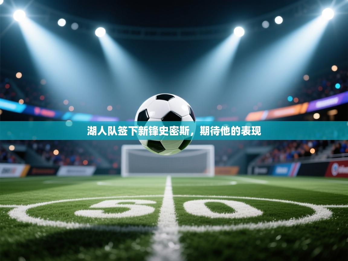 爱游戏娱乐登录-湖人队签下新锋史密斯，期待他的表现