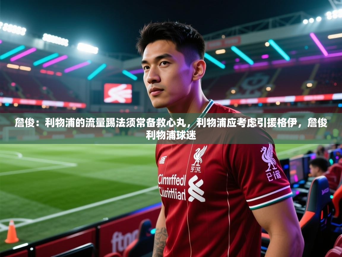 爱游戏-詹俊:利物浦的流量踢法须常备救心丸,利物浦应考虑引援格伊,詹俊利物浦球迷 第1张