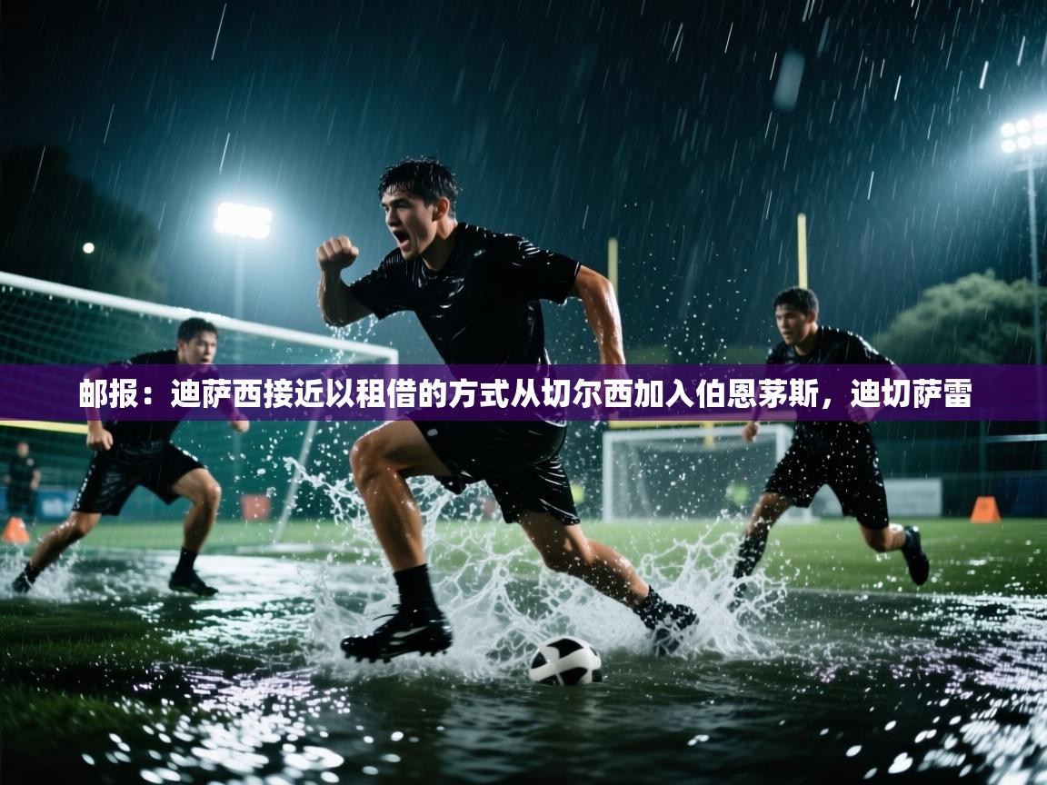 爱游戏体育下载-邮报：迪萨西接近以租借的方式从切尔西加入伯恩茅斯，迪切萨雷  第3张