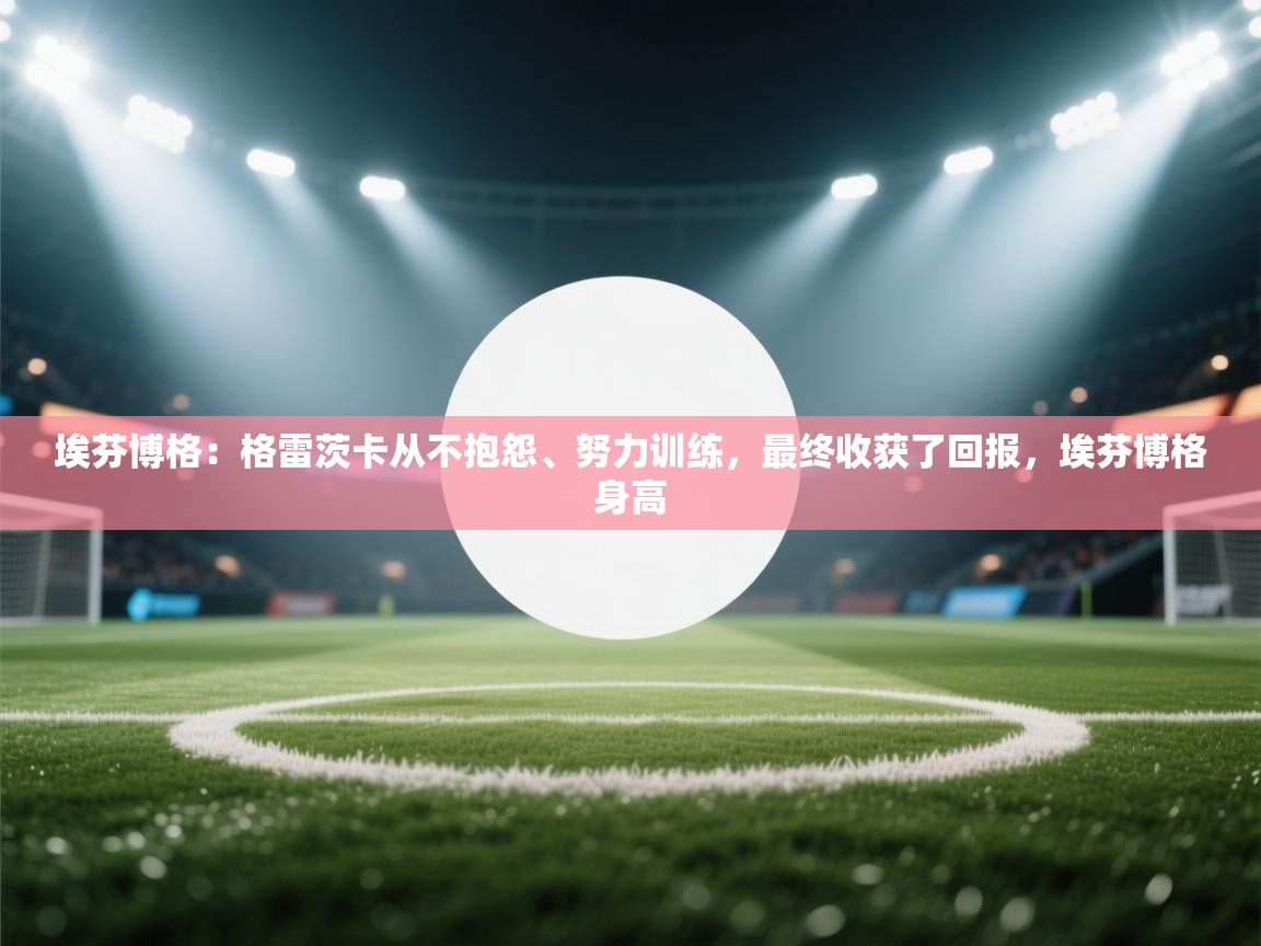 爱游戏体育入口app-埃芬博格:格雷茨卡从不抱怨、努力训练,最终收获了回报,埃芬博格身高 第3张