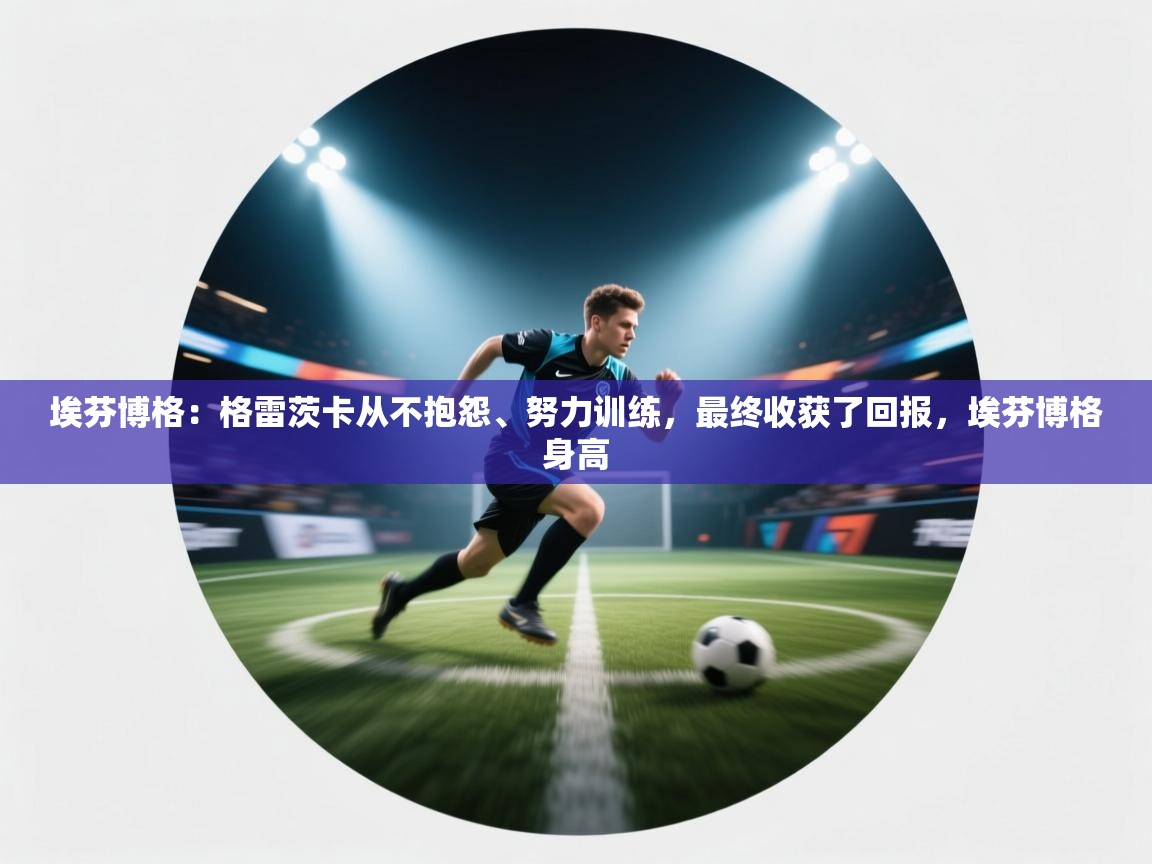 爱游戏体育入口app-埃芬博格:格雷茨卡从不抱怨、努力训练,最终收获了回报,埃芬博格身高 第4张