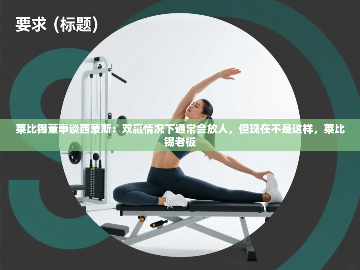 爱游戏体育在线app-莱比锡董事谈西蒙斯:双赢情况下通常会放人,但现在不是这样,莱比锡老板 第3张