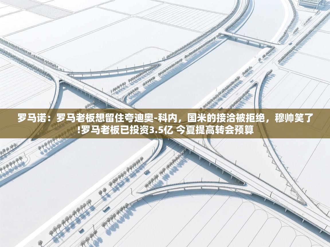 爱游戏娱乐平台信誉好16-罗马诺：罗马老板想留住夸迪奥-科内，国米的接洽被拒绝，穆帅笑了!罗马老板已投资3.5亿 今夏提高转会预算  第1张
