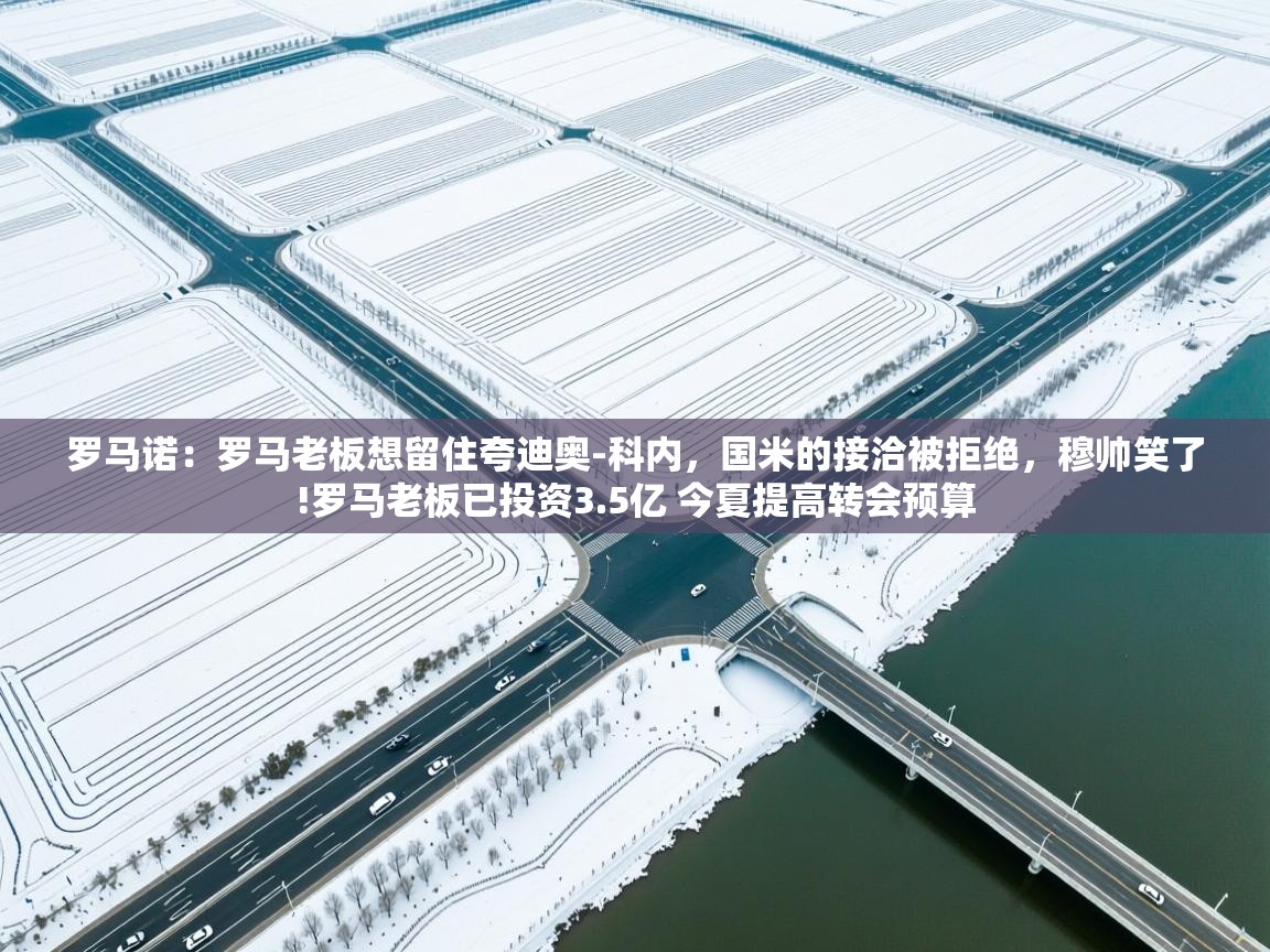 爱游戏娱乐平台信誉好16-罗马诺：罗马老板想留住夸迪奥-科内，国米的接洽被拒绝，穆帅笑了!罗马老板已投资3.5亿 今夏提高转会预算  第2张