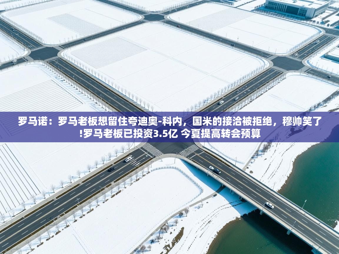 爱游戏娱乐平台信誉好16-罗马诺：罗马老板想留住夸迪奥-科内，国米的接洽被拒绝，穆帅笑了!罗马老板已投资3.5亿 今夏提高转会预算  第3张