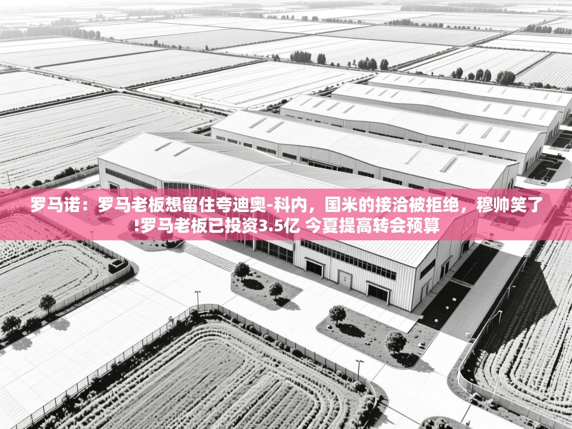 爱游戏娱乐平台信誉好16-罗马诺：罗马老板想留住夸迪奥-科内，国米的接洽被拒绝，穆帅笑了!罗马老板已投资3.5亿 今夏提高转会预算  第4张