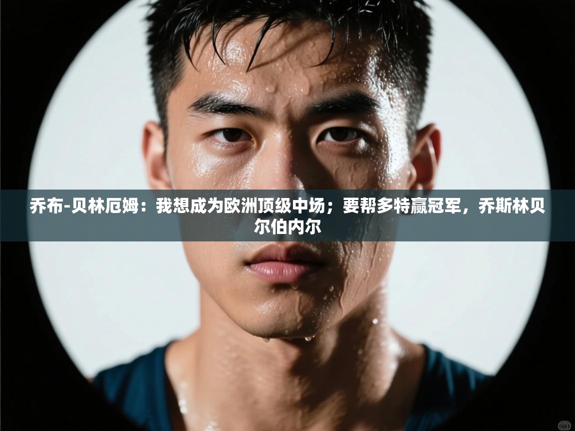 爱游戏体育入口app-乔布-贝林厄姆：我想成为欧洲顶级中场；要帮多特赢冠军，乔斯林贝尔伯内尔