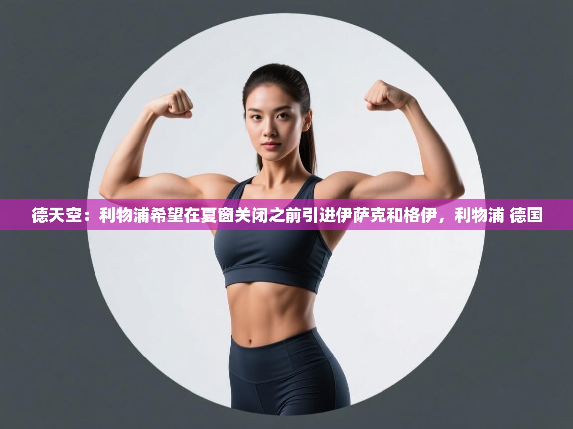 爱游戏-德天空：利物浦希望在夏窗关闭之前引进伊萨克和格伊，利物浦 德国