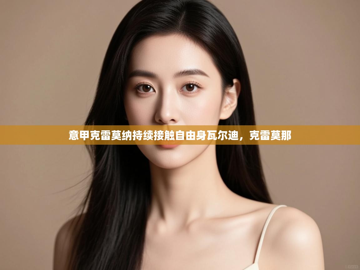 爱游戏体育娱乐赞助意甲-意甲克雷莫纳持续接触自由身瓦尔迪，克雷莫那  第3张