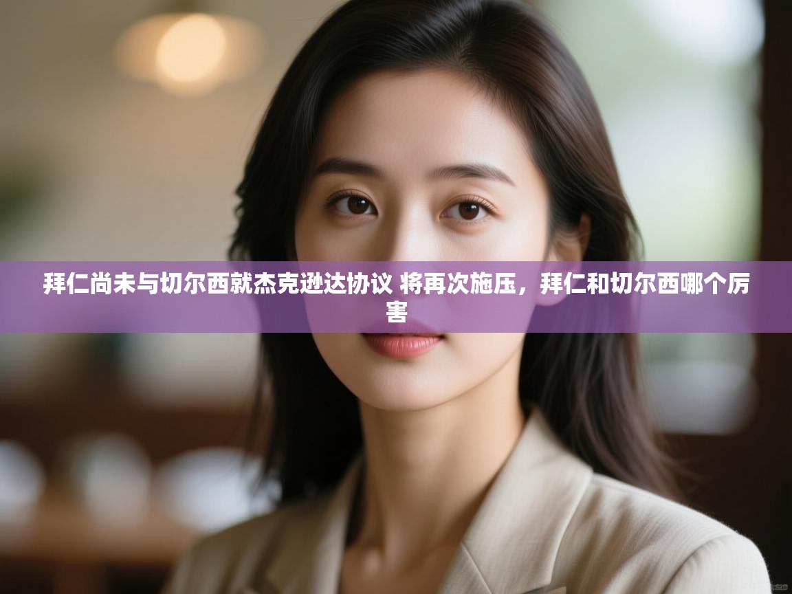 爱游戏体育娱乐-拜仁尚未与切尔西就杰克逊达协议 将再次施压，拜仁和切尔西哪个厉害