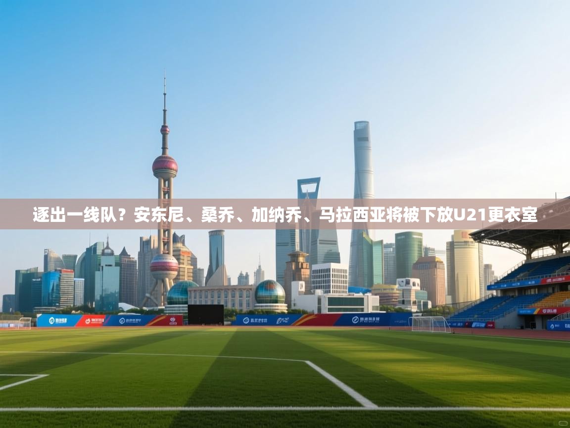爱游戏娱乐体育官方入口-逐出一线队？安东尼、桑乔、加纳乔、马拉西亚将被下放U21更衣室