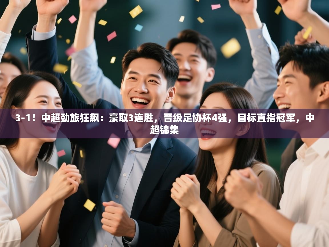 爱游戏ayx官网下载-3-1!中超劲旅狂飙:豪取3连胜,晋级足协杯4强,目标直指冠军,中超锦集 第2张