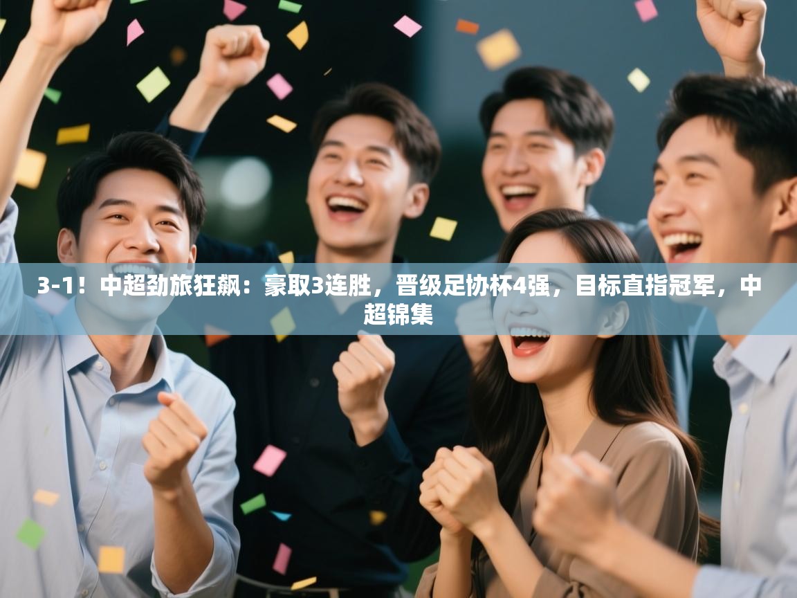 爱游戏ayx官网下载-3-1!中超劲旅狂飙:豪取3连胜,晋级足协杯4强,目标直指冠军,中超锦集 第4张