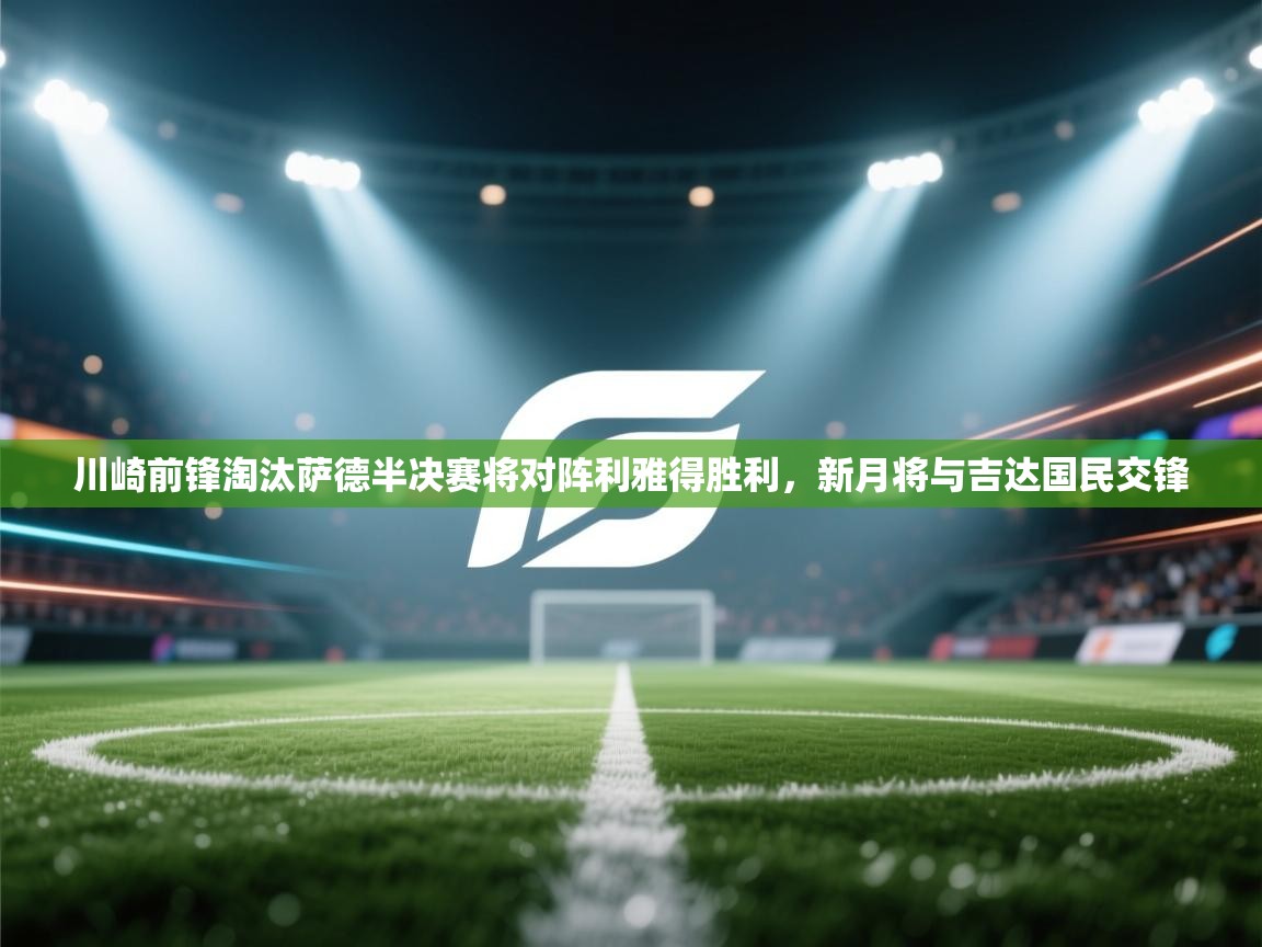 趣玩体育nba直播-川崎前锋淘汰萨德半决赛将对阵利雅得胜利，新月将与吉达国民交锋