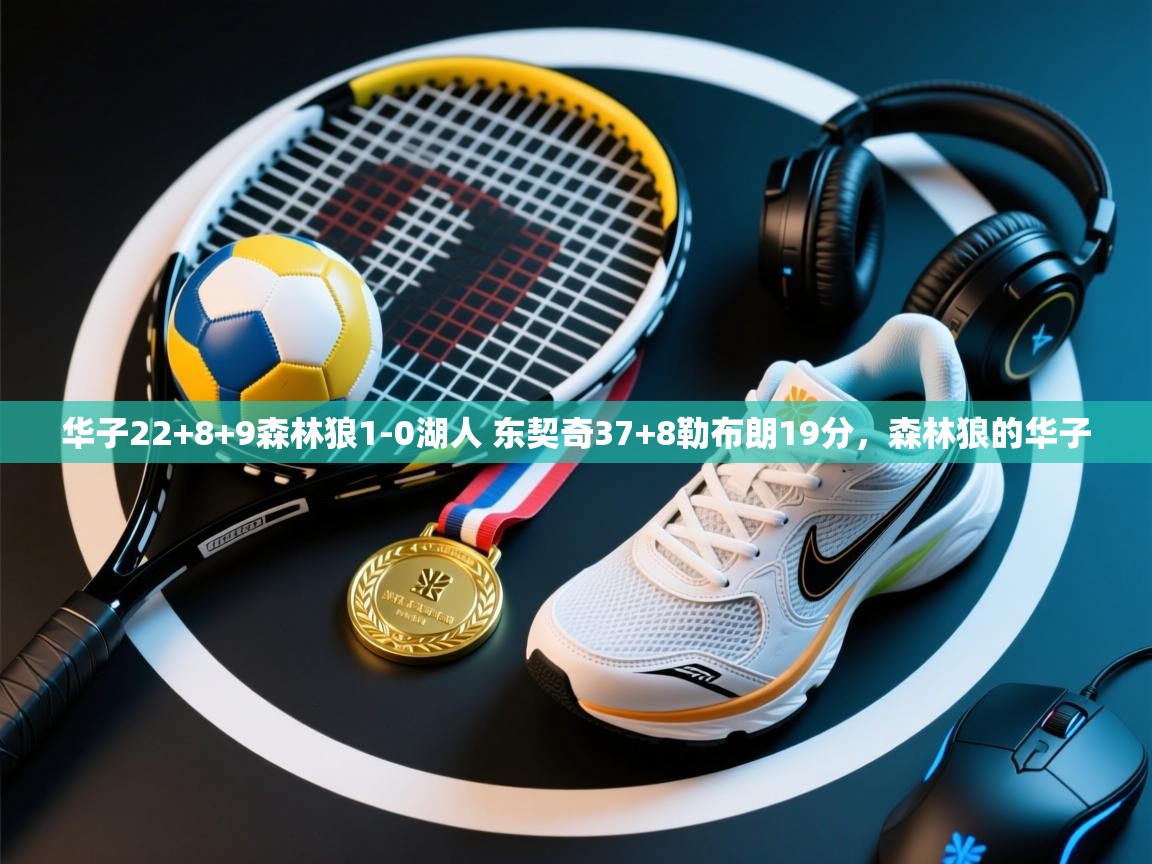 爱游戏下载-华子22+8+9森林狼1-0湖人 东契奇37+8勒布朗19分，森林狼的华子
