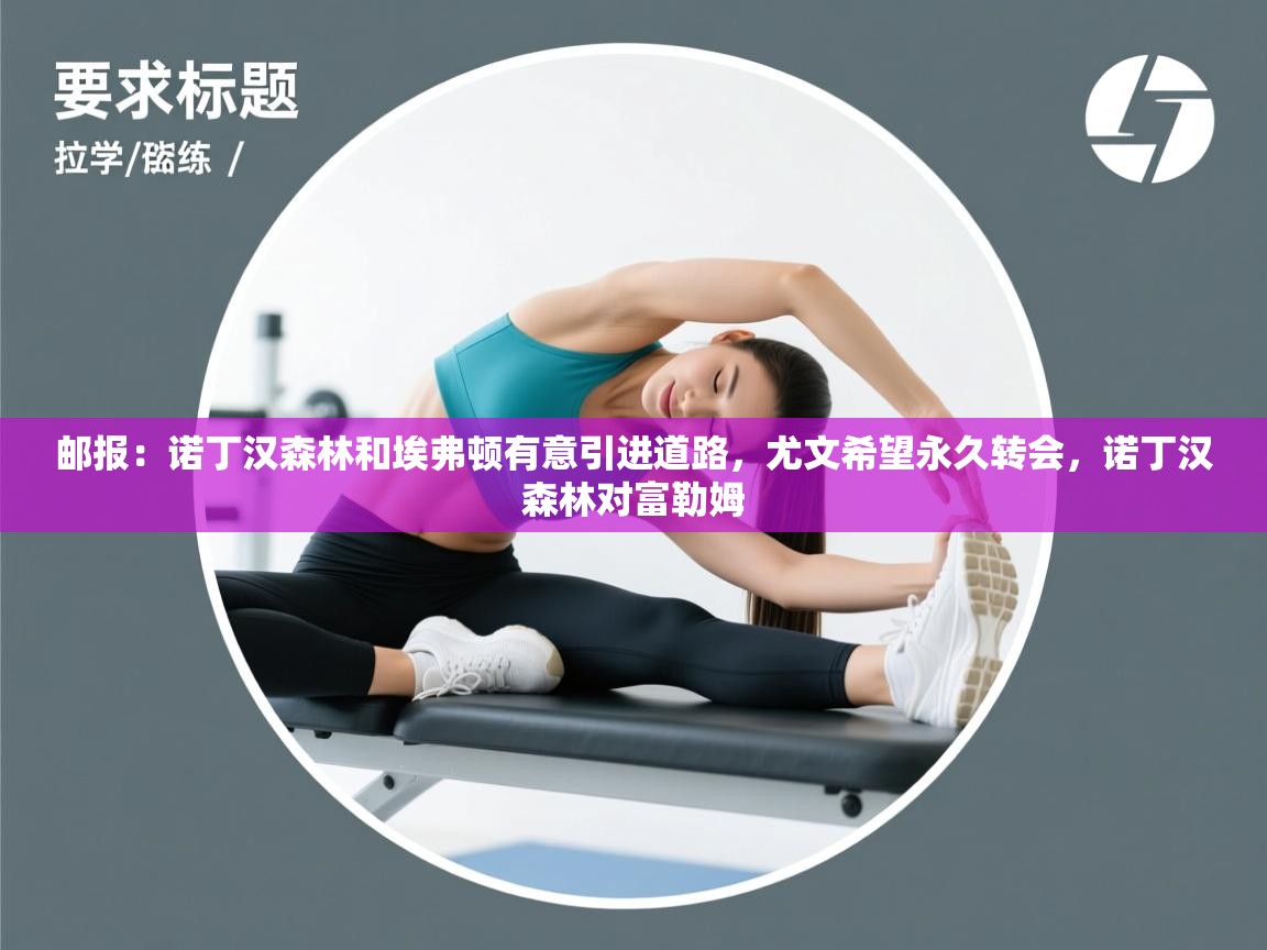 欢娱游戏平台-邮报：诺丁汉森林和埃弗顿有意引进道路，尤文希望永久转会，诺丁汉森林对富勒姆  第4张