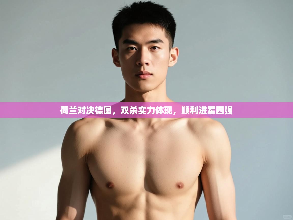 爱游戏在线官网-荷兰对决德国，双杀实力体现，顺利进军四强  第1张