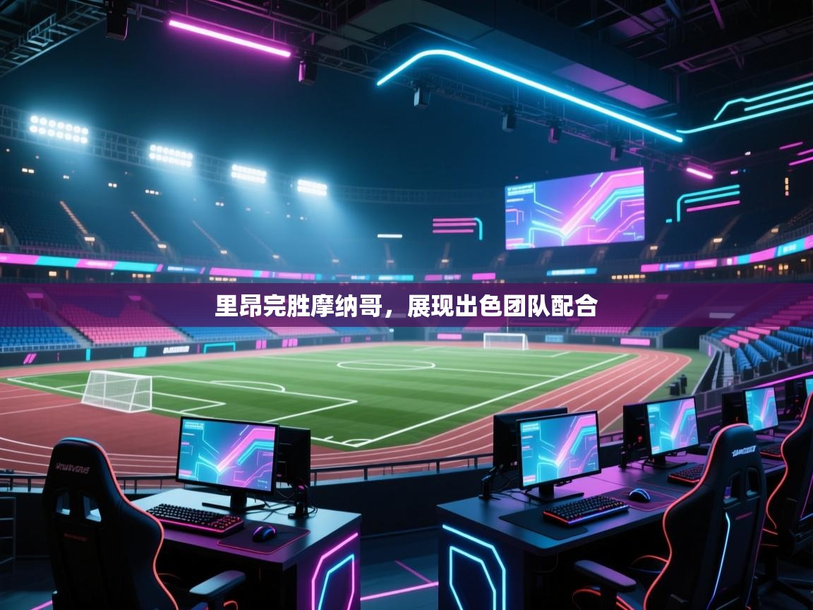 爱游戏娱乐平台-里昂完胜摩纳哥,展现出色团队配合 第2张