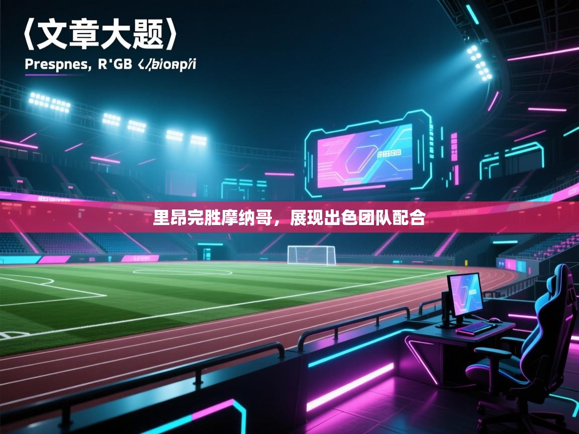 爱游戏娱乐平台-里昂完胜摩纳哥,展现出色团队配合 第4张