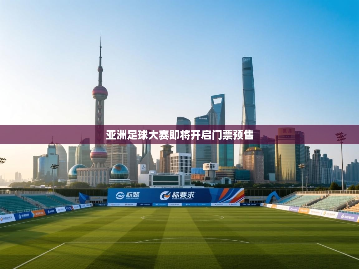 爱游戏-亚洲足球大赛即将开启门票预售 第1张