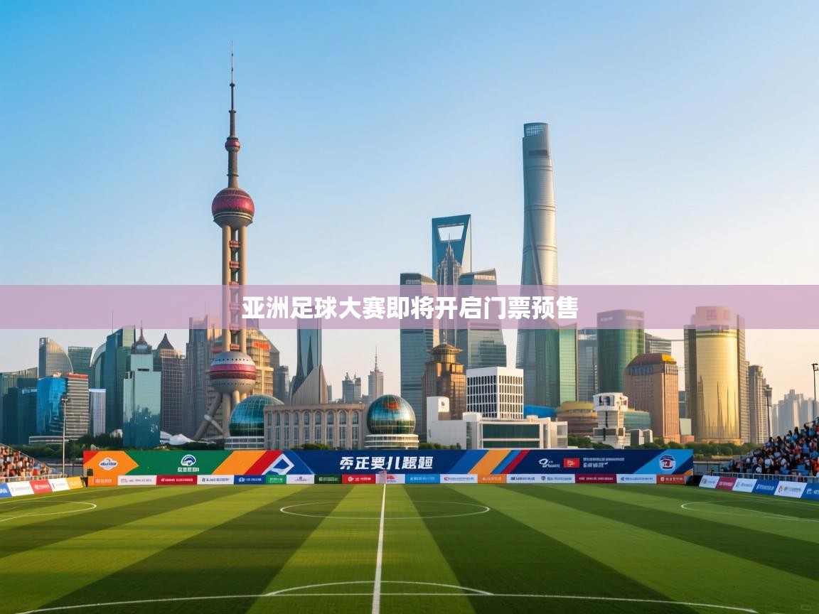 爱游戏-亚洲足球大赛即将开启门票预售 第3张