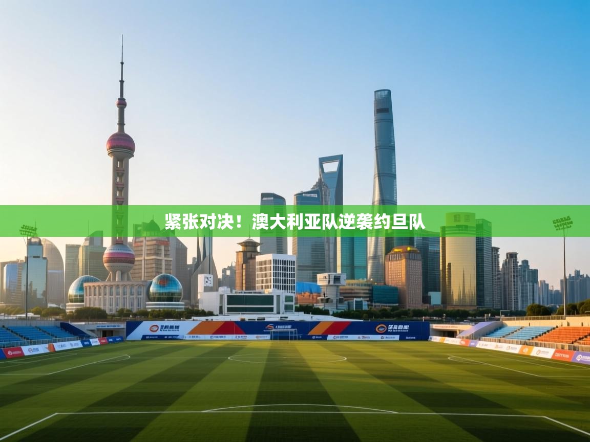 爱游戏体育app-紧张对决！澳大利亚队逆袭约旦队  第3张