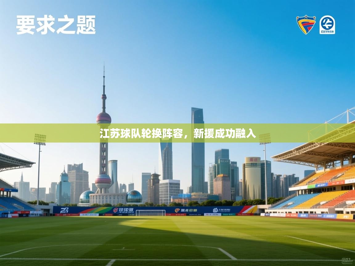 爱游戏体育入口app-江苏球队轮换阵容，新援成功融入