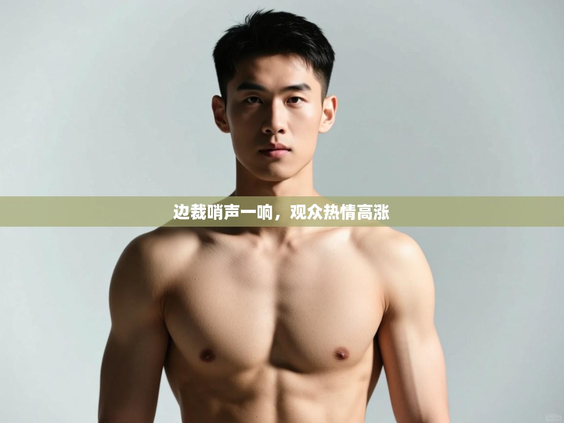 爱游戏体育-边裁哨声一响，观众热情高涨