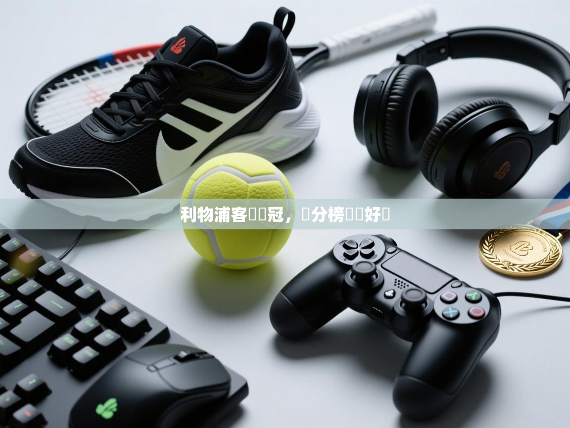 爱游戏体育赛事-利物浦客場奪冠，積分榜漸見好轉