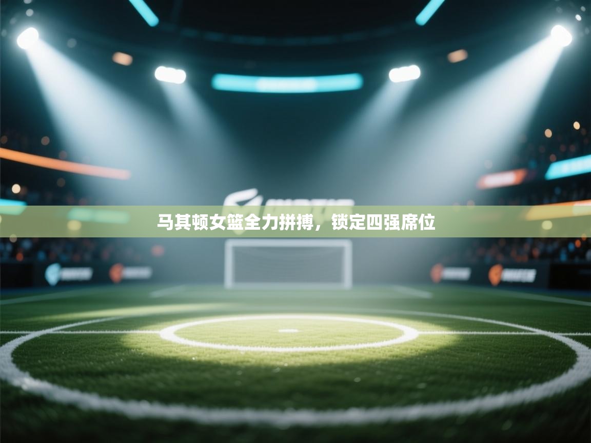 爱游戏体育下载-马其顿女篮全力拼搏，锁定四强席位