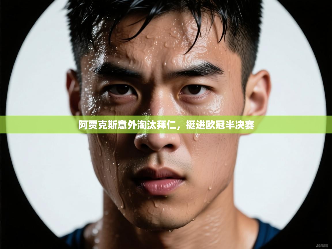 爱游戏真人体育娱乐-阿贾克斯意外淘汰拜仁，挺进欧冠半决赛