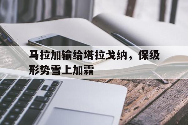 包含马拉加输给塔拉戈纳，保级形势雪上加霜的词条